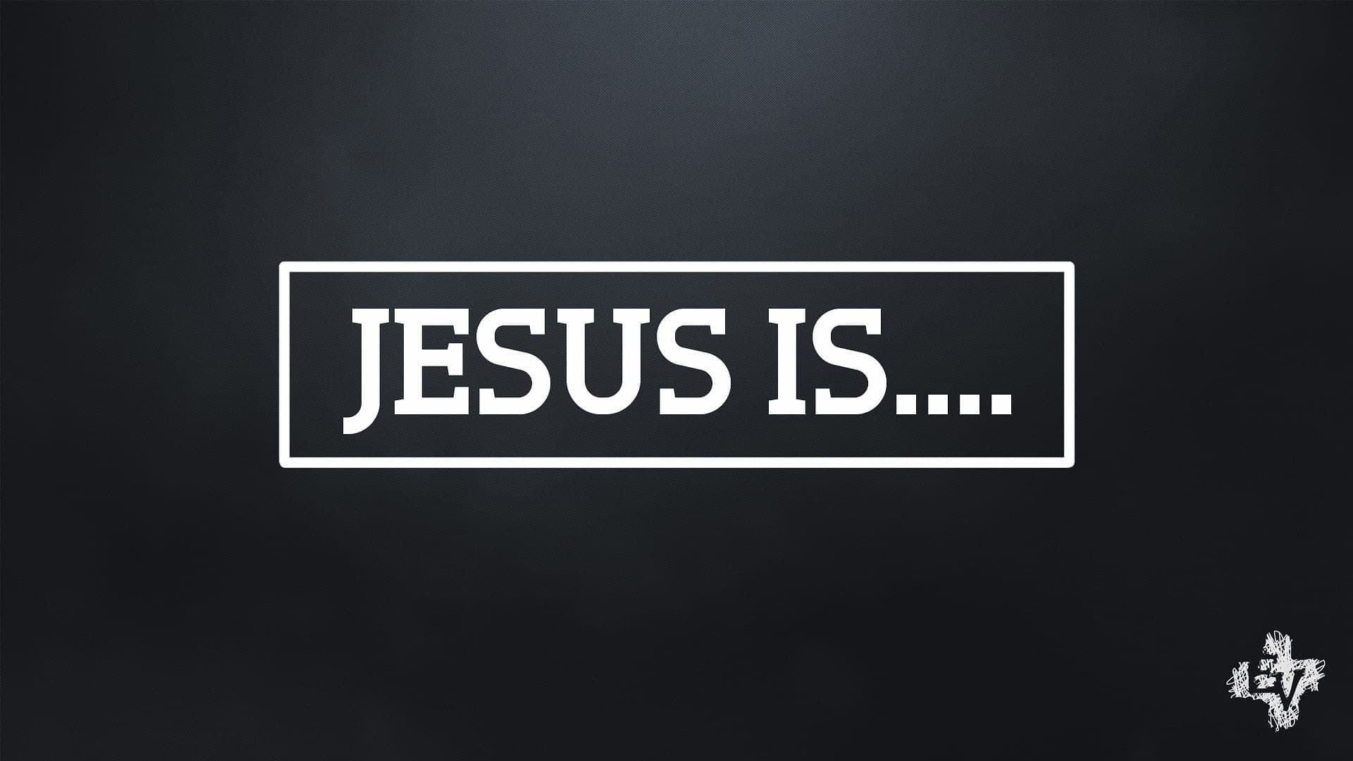 Jesus is...